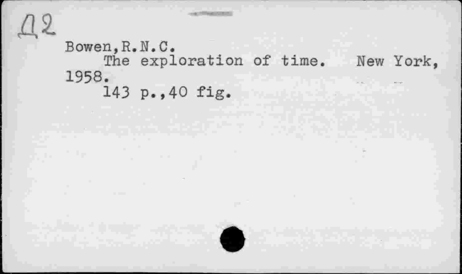 ﻿A 2.	
Bowen, R. The 1958. 143	,N.C. exploration of time. New York, p.,40 fig.